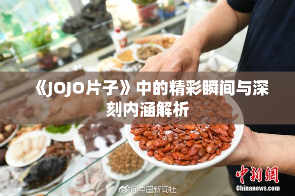 《JOJO片子》中的精彩瞬间与深刻内涵解析