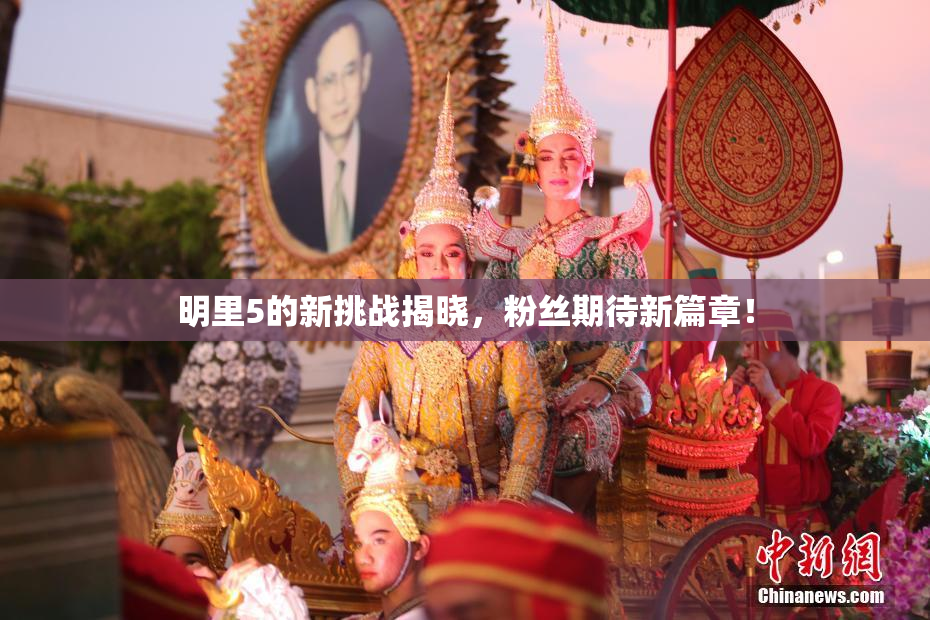 明里5的新挑战揭晓，粉丝期待新篇章！