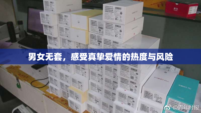 男女无套，感受真挚爱情的热度与风险