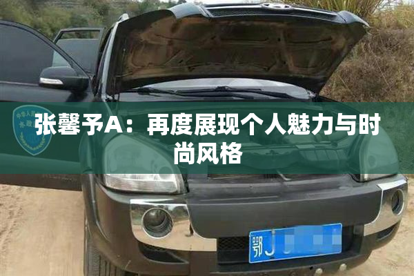 张馨予A：再度展现个人魅力与时尚风格