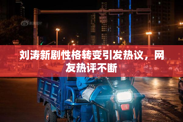 刘涛新剧性格转变引发热议，网友热评不断