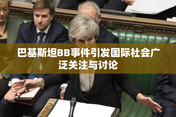 巴基斯坦BB事件引发国际社会广泛关注与讨论