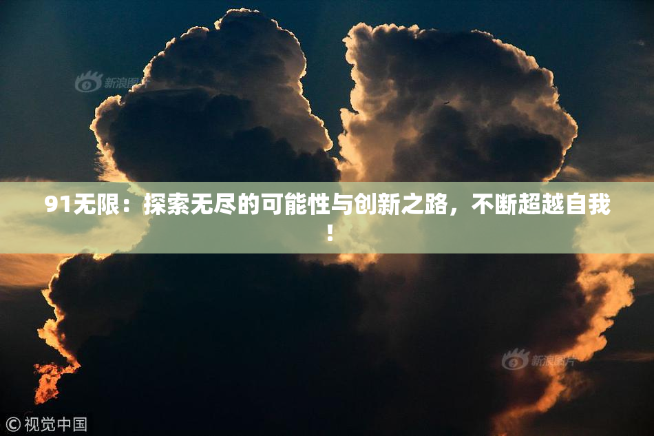 91无限：探索无尽的可能性与创新之路，不断超越自我！