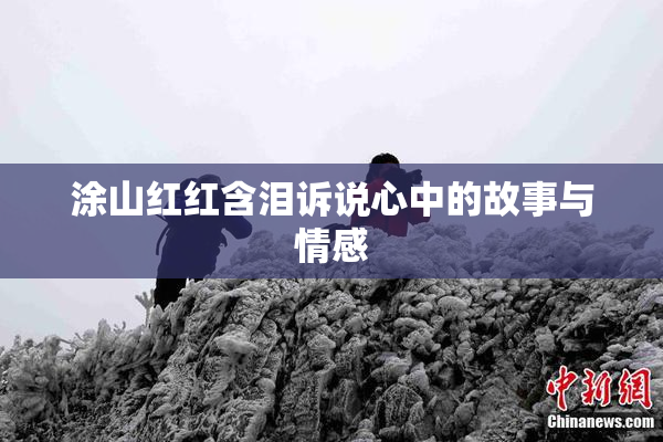 涂山红红含泪诉说心中的故事与情感