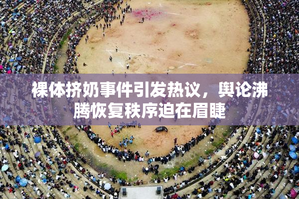 裸体挤奶事件引发热议，舆论沸腾恢复秩序迫在眉睫