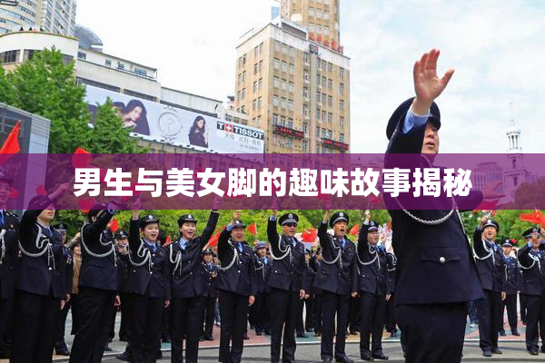 男生与美女脚的趣味故事揭秘