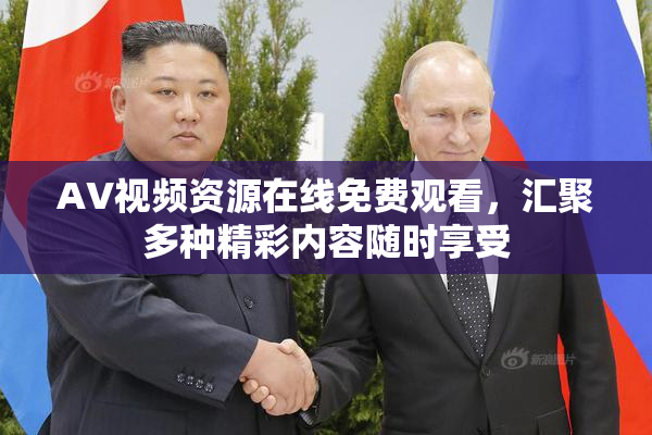 AV视频资源在线免费观看，汇聚多种精彩内容随时享受