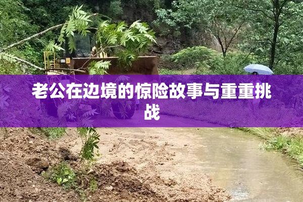 老公在边境的惊险故事与重重挑战
