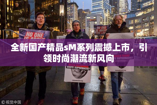 全新国产精品sM系列震撼上市，引领时尚潮流新风向