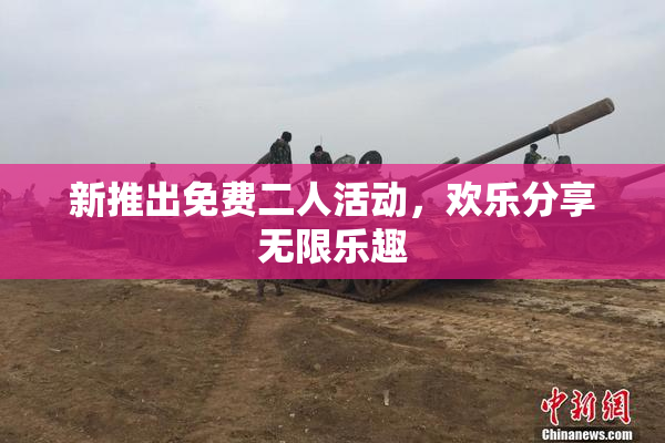 新推出免费二人活动，欢乐分享无限乐趣