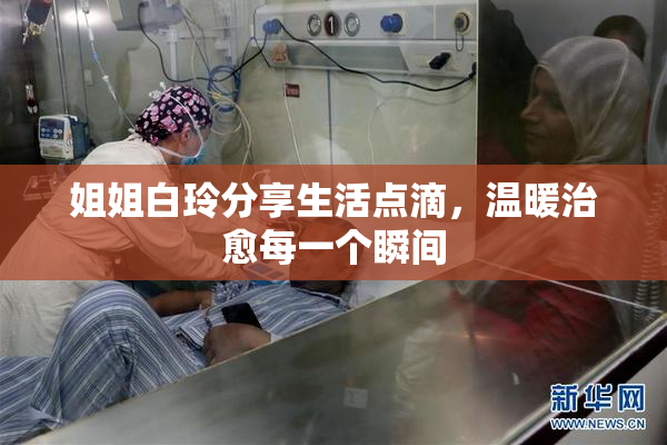 姐姐白玲分享生活点滴，温暖治愈每一个瞬间