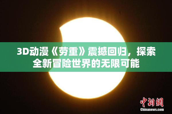 3D动漫《劳重》震撼回归，探索全新冒险世界的无限可能
