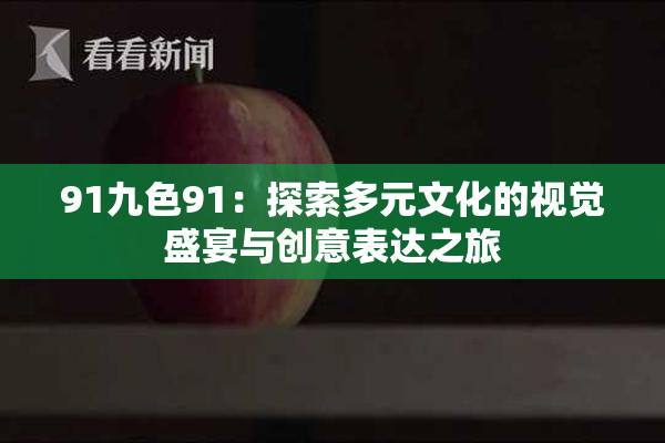 91九色91：探索多元文化的视觉盛宴与创意表达之旅