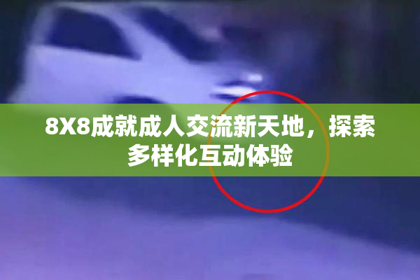 8X8成就成人交流新天地，探索多样化互动体验