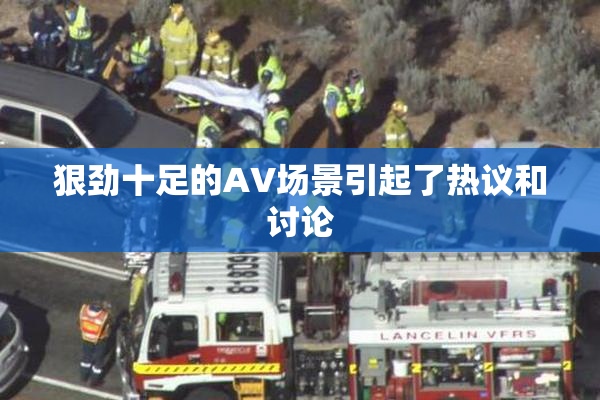 狠劲十足的AV场景引起了热议和讨论