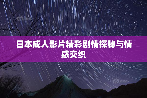 日本成人影片精彩剧情探秘与情感交织
