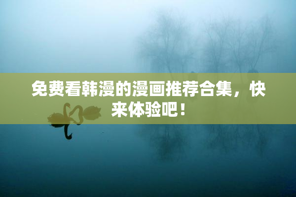 免费看韩漫的漫画推荐合集，快来体验吧！