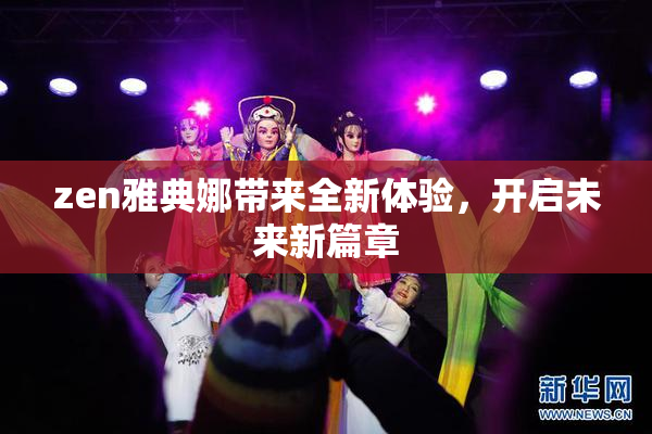 zen雅典娜带来全新体验，开启未来新篇章