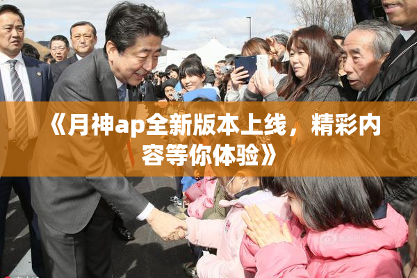 《月神ap全新版本上线，精彩内容等你体验》