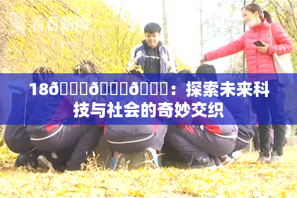 18🔞🍆🍑：探索未来科技与社会的奇妙交织