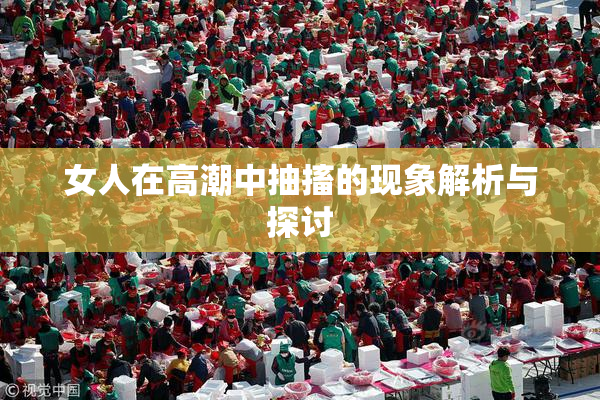 女人在高潮中抽搐的现象解析与探讨