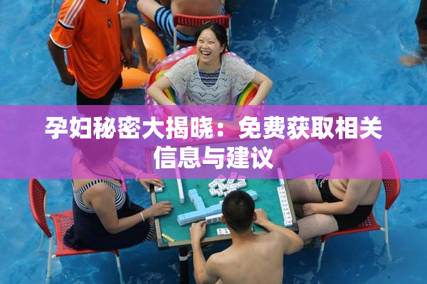 孕妇秘密大揭晓：免费获取相关信息与建议