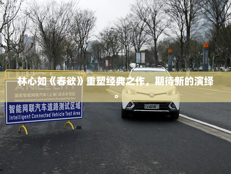 林心如《春欲》重塑经典之作，期待新的演绎。