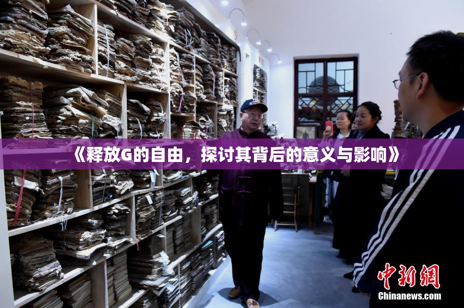 《释放G的自由，探讨其背后的意义与影响》