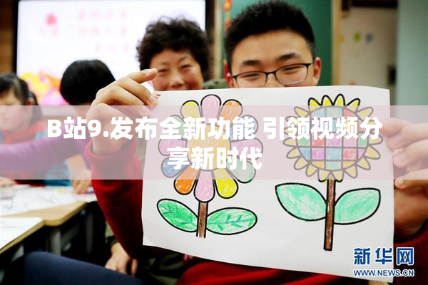 B站9.发布全新功能 引领视频分享新时代