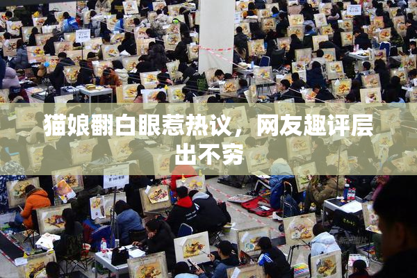 猫娘翻白眼惹热议，网友趣评层出不穷