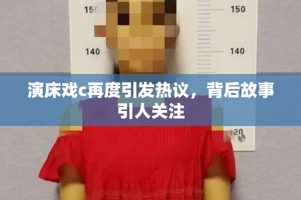 演床戏c再度引发热议，背后故事引人关注