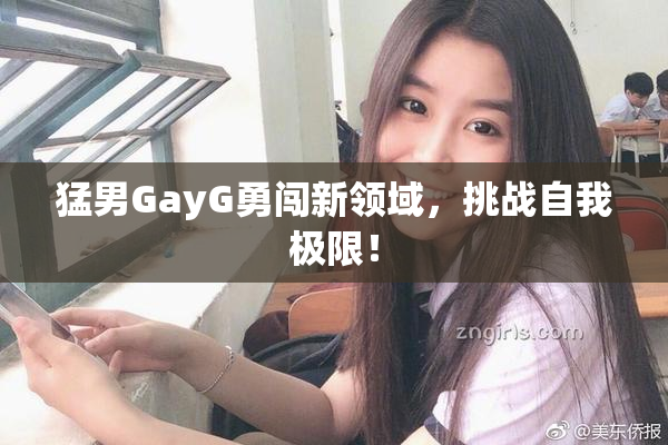 猛男GayG勇闯新领域，挑战自我极限！
