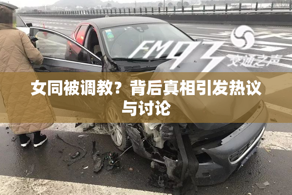 女同被调教？背后真相引发热议与讨论