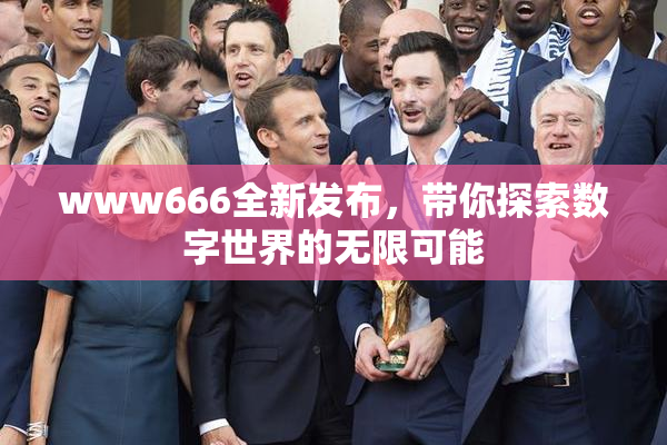 www666全新发布，带你探索数字世界的无限可能