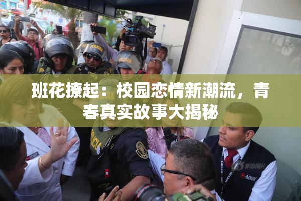 班花撩起：校园恋情新潮流，青春真实故事大揭秘