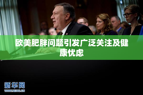 欧美肥胖问题引发广泛关注及健康忧虑