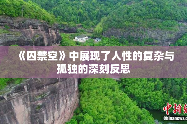 《囚禁空》中展现了人性的复杂与孤独的深刻反思