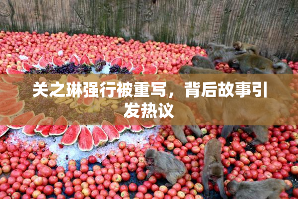 关之琳强行被重写，背后故事引发热议