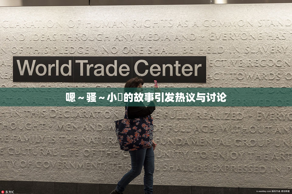嗯～骚～小婬的故事引发热议与讨论
