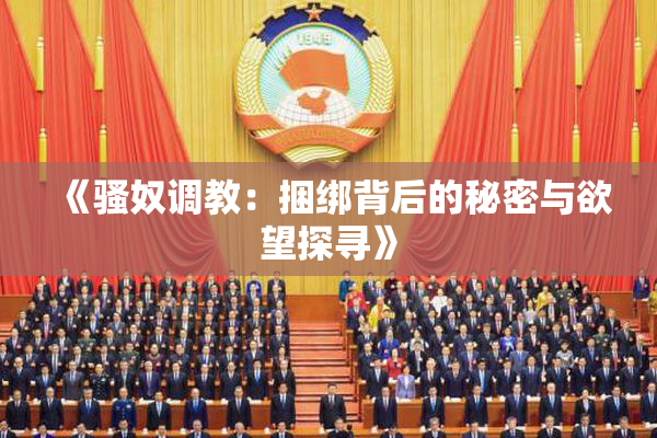 《骚奴调教：捆绑背后的秘密与欲望探寻》
