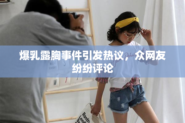 爆乳露胸事件引发热议，众网友纷纷评论