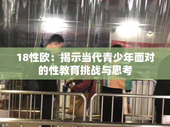 18性欧：揭示当代青少年面对的性教育挑战与思考