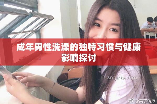 成年男性洗澡的独特习惯与健康影响探讨