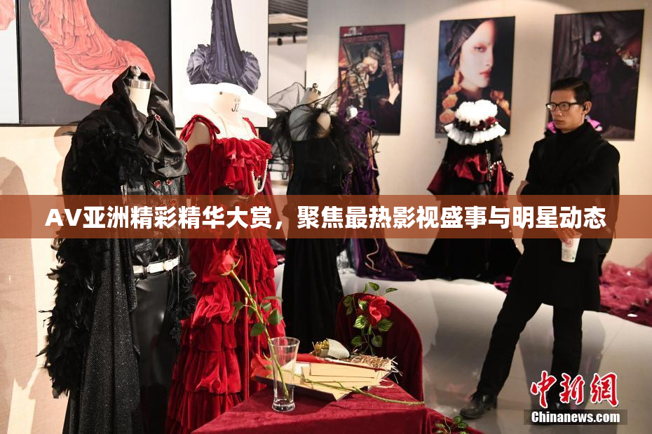 AV亚洲精彩精华大赏，聚焦最热影视盛事与明星动态