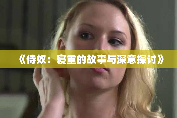 《侍奴：寝重的故事与深意探讨》