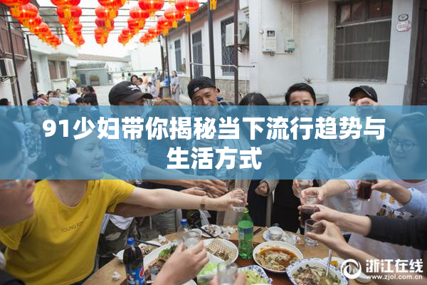 91少妇带你揭秘当下流行趋势与生活方式