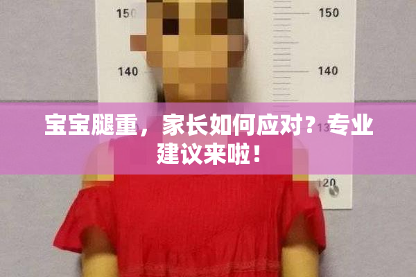 宝宝腿重，家长如何应对？专业建议来啦！