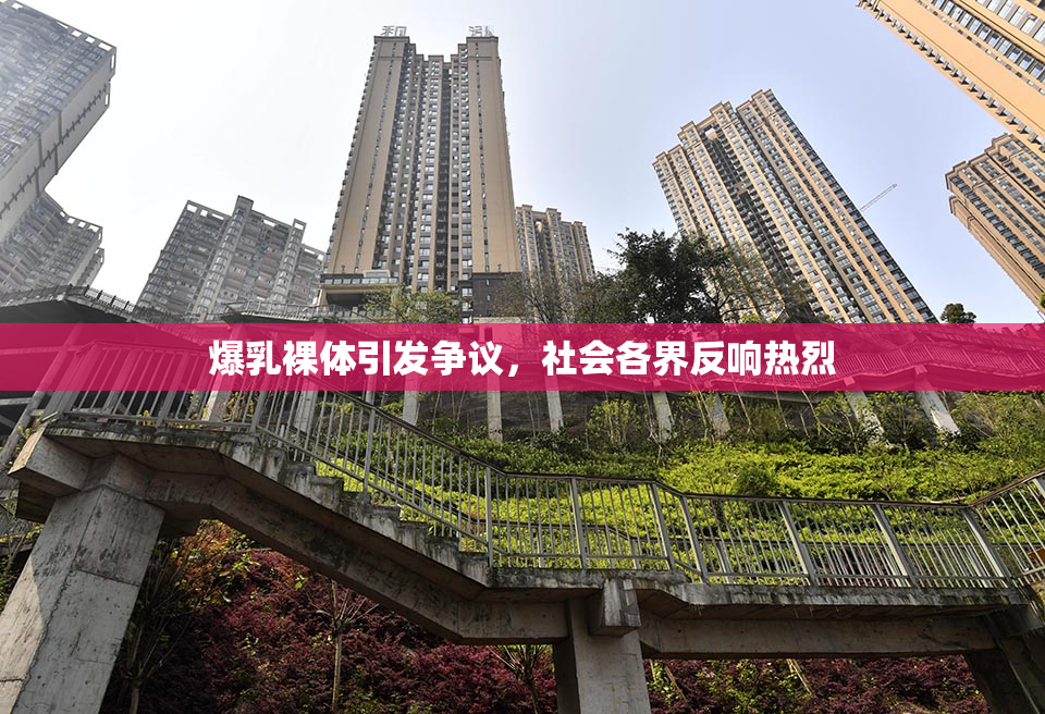 爆乳裸体引发争议，社会各界反响热烈