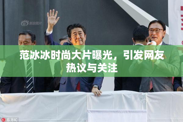 范冰冰时尚大片曝光，引发网友热议与关注