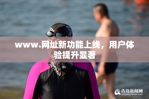 www.网址新功能上线，用户体验提升显著